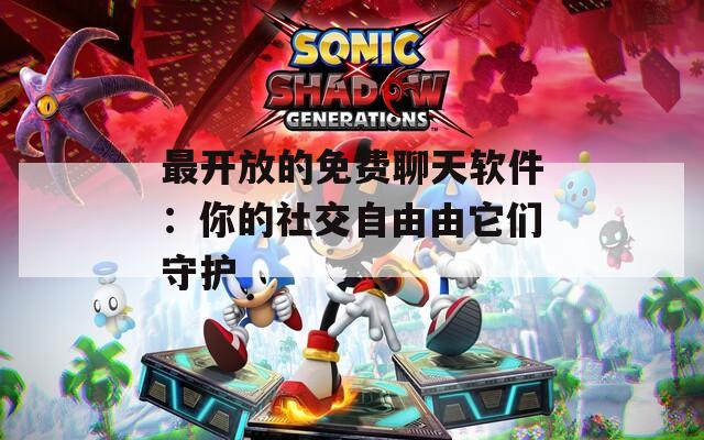 最开放的免费聊天软件：你的社交自由由它们守护