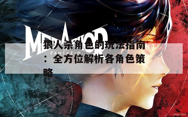 狼人杀角色的玩法指南：全方位解析各角色策略