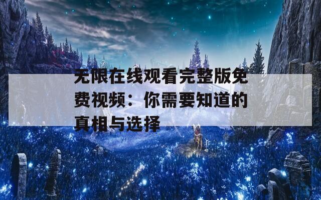 无限在线观看完整版免费视频：你需要知道的真相与选择