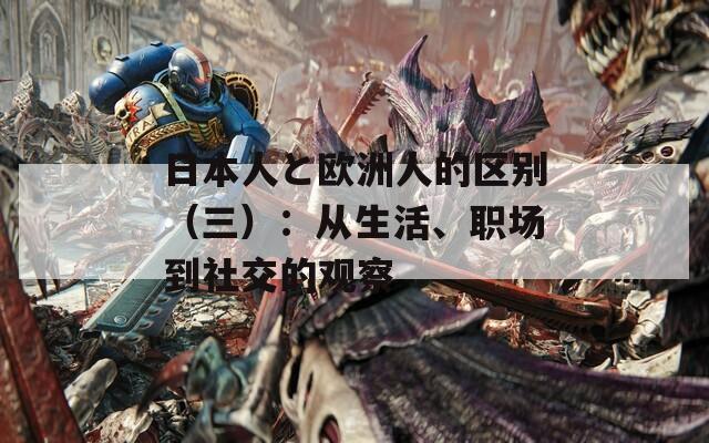 日本人と欧洲人的区别（三）：从生活、职场到社交的观察
