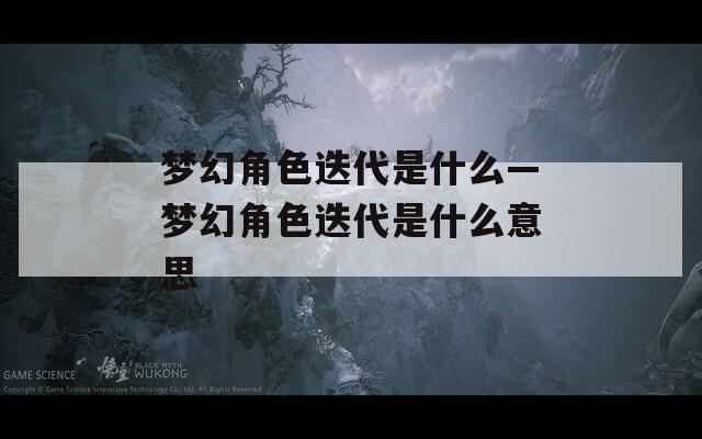 梦幻角色迭代是什么—梦幻角色迭代是什么意思