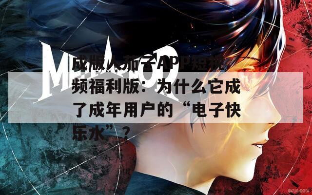 成版人茄子APP短视频福利版：为什么它成了成年用户的“电子快乐水”？