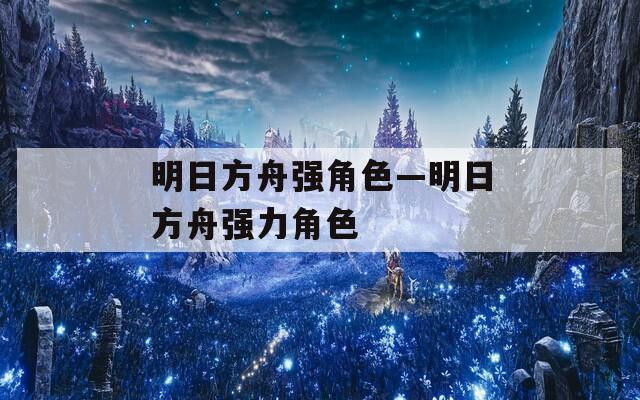 明日方舟强角色—明日方舟强力角色