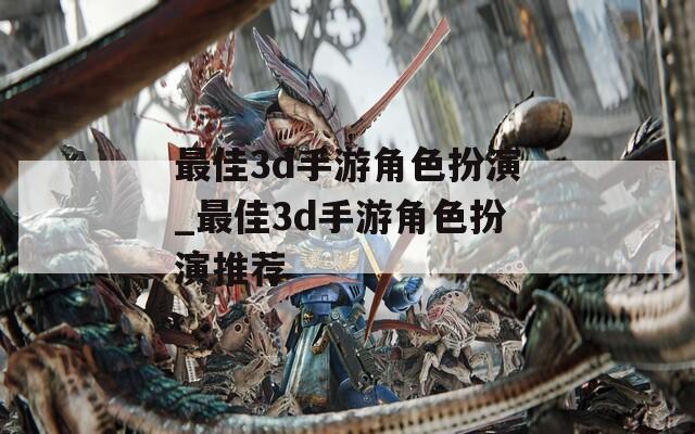 最佳3d手游角色扮演_最佳3d手游角色扮演推荐