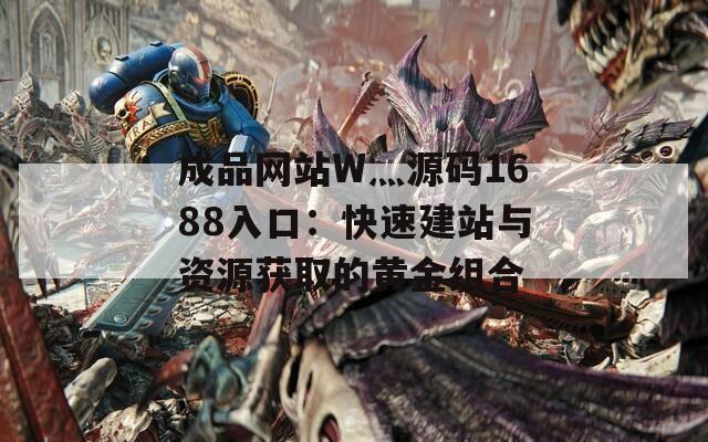 成品网站W灬源码1688入口：快速建站与资源获取的黄金组合