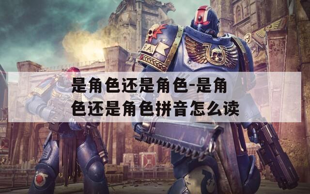 是角色还是角色-是角色还是角色拼音怎么读