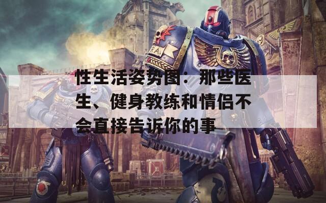 性生活姿势图：那些医生、健身教练和情侣不会直接告诉你的事