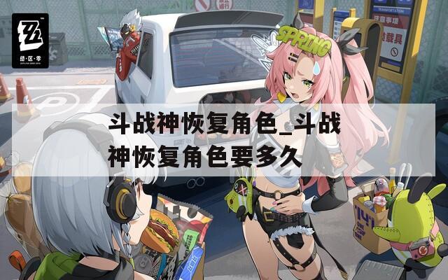 斗战神恢复角色_斗战神恢复角色要多久