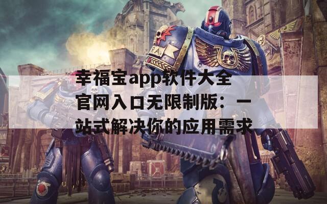 幸福宝app软件大全官网入口无限制版：一站式解决你的应用需求