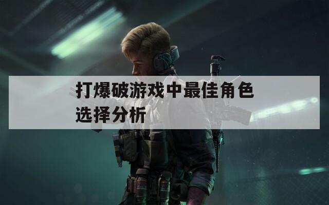 打爆破游戏中最佳角色选择分析