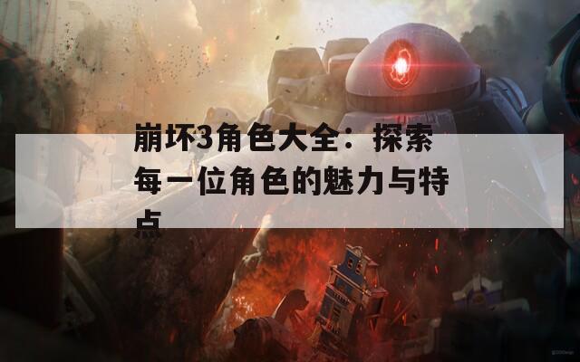崩坏3角色大全：探索每一位角色的魅力与特点