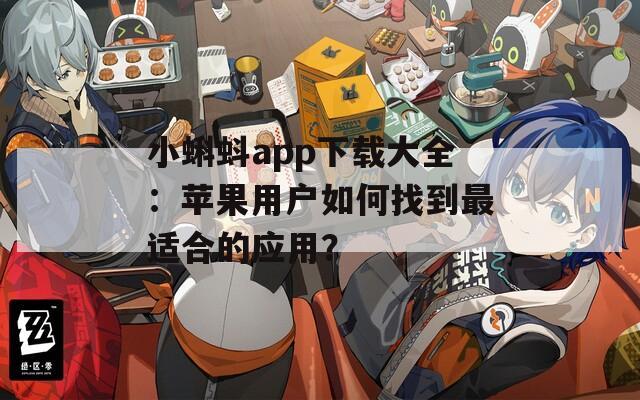 小蝌蚪app下载大全：苹果用户如何找到最适合的应用？