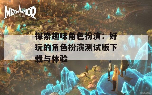 探索趣味角色扮演：好玩的角色扮演测试版下载与体验