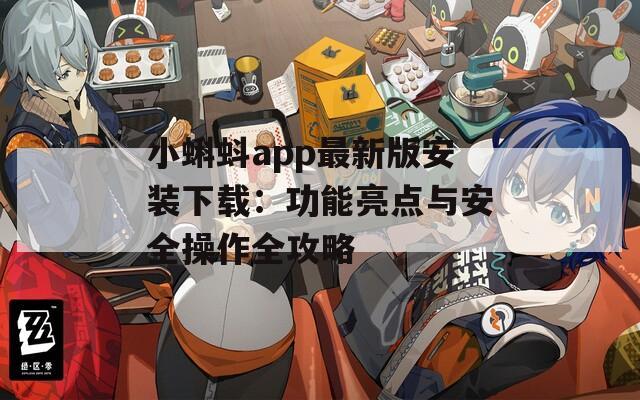 小蝌蚪app最新版安装下载：功能亮点与安全操作全攻略