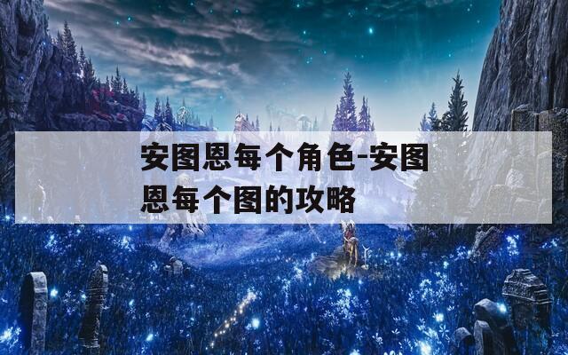安图恩每个角色-安图恩每个图的攻略