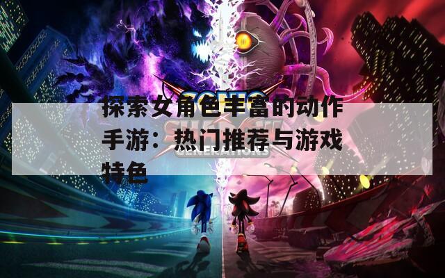 探索女角色丰富的动作手游：热门推荐与游戏特色