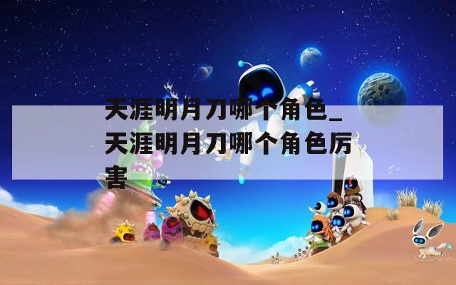 天涯明月刀哪个角色_天涯明月刀哪个角色厉害