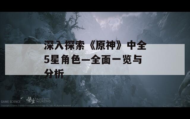 深入探索《原神》中全5星角色—全面一览与分析