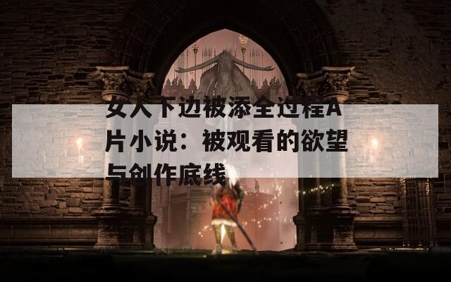 女人下边被添全过程A片小说：被观看的欲望与创作底线