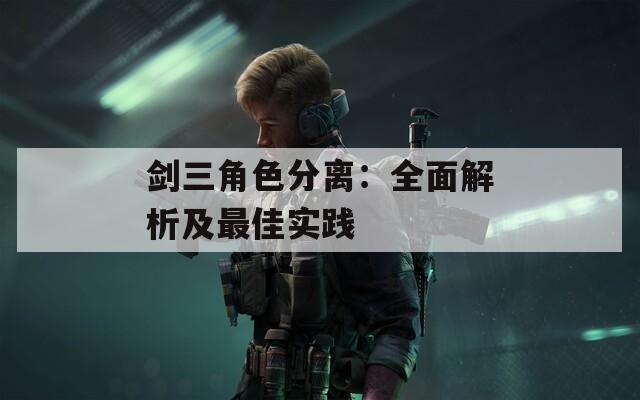 剑三角色分离：全面解析及最佳实践