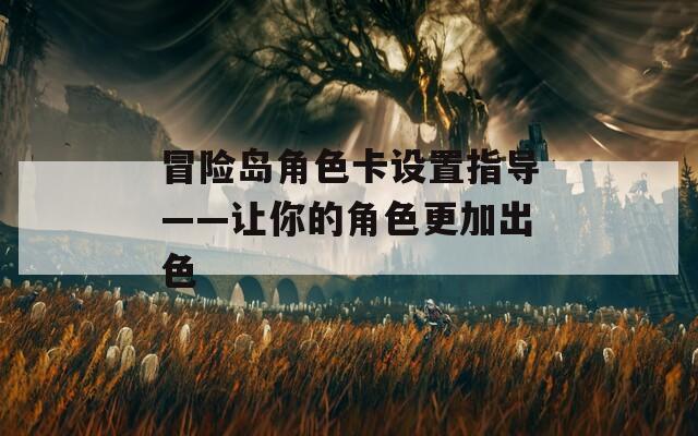 冒险岛角色卡设置指导——让你的角色更加出色