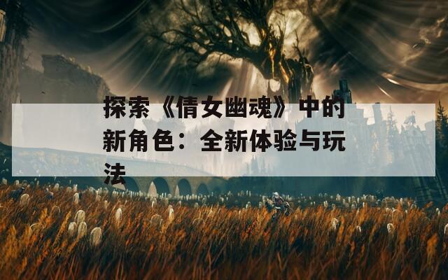 探索《倩女幽魂》中的新角色：全新体验与玩法