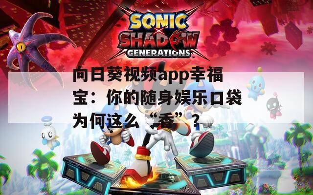 向日葵视频app幸福宝：你的随身娱乐口袋为何这么“香”？