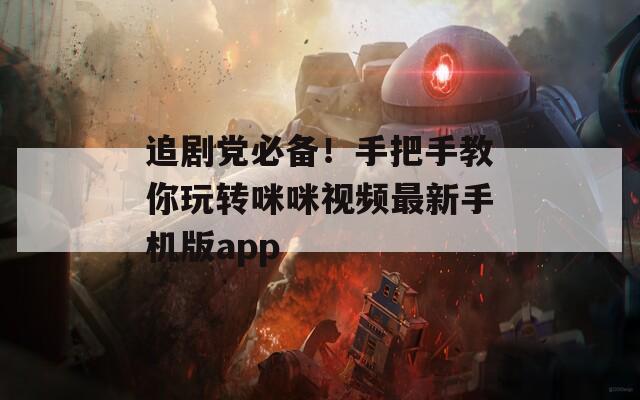 追剧党必备！手把手教你玩转咪咪视频最新手机版app