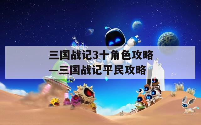 三国战记3十角色攻略—三国战记平民攻略