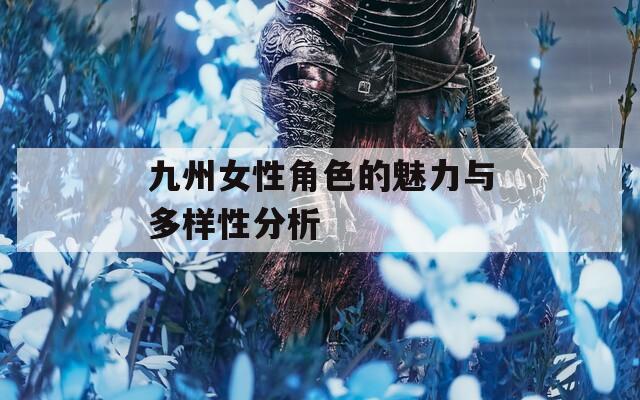 九州女性角色的魅力与多样性分析
