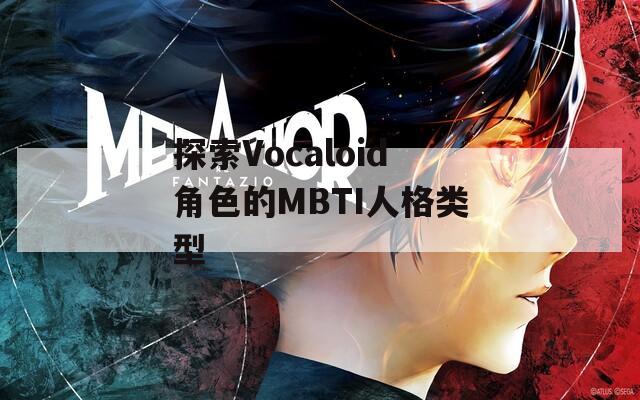 探索Vocaloid角色的MBTI人格类型