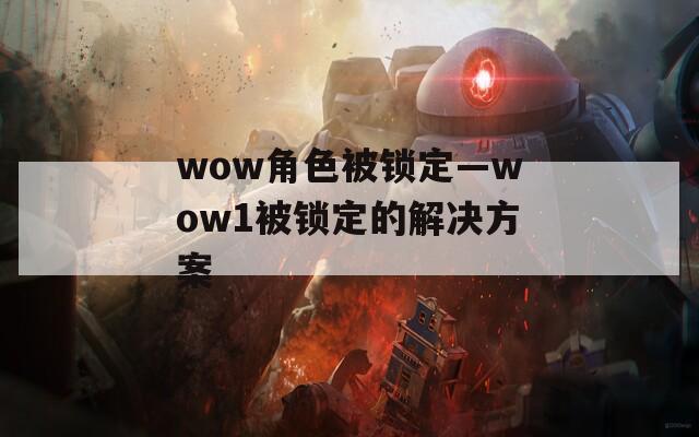 wow角色被锁定—wow1被锁定的解决方案