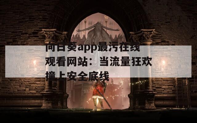 向日葵app最污在线观看网站：当流量狂欢撞上安全底线