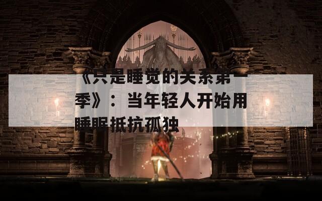 《只是睡觉的关系第一季》：当年轻人开始用睡眠抵抗孤独