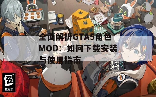 全面解析GTA5角色MOD：如何下载安装与使用指南