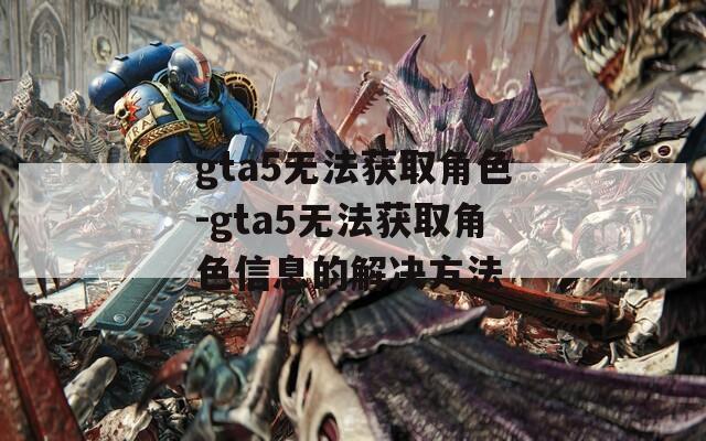 gta5无法获取角色-gta5无法获取角色信息的解决方法