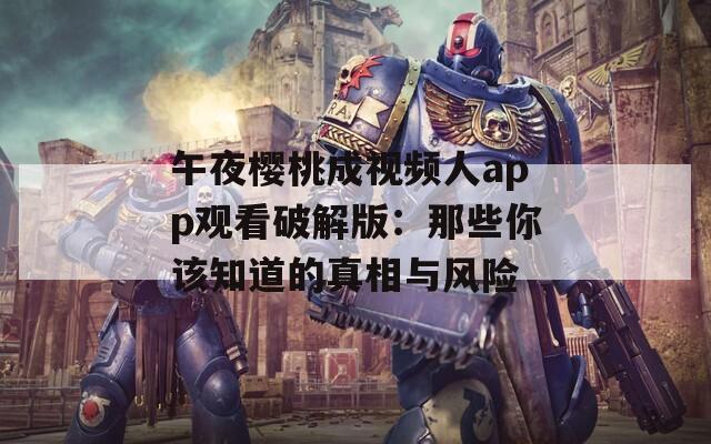 午夜樱桃成视频人app观看破解版：那些你该知道的真相与风险