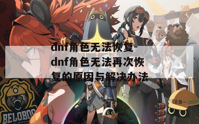 dnf角色无法恢复-dnf角色无法再次恢复的原因与解决办法
