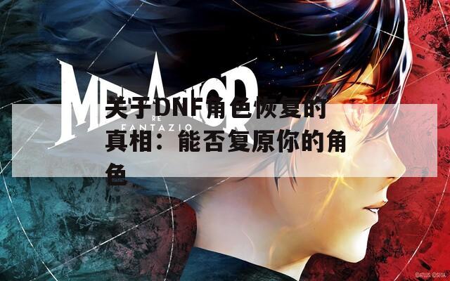 关于DNF角色恢复的真相：能否复原你的角色