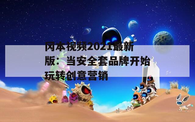 冈本视频2021最新版：当安全套品牌开始玩转创意营销