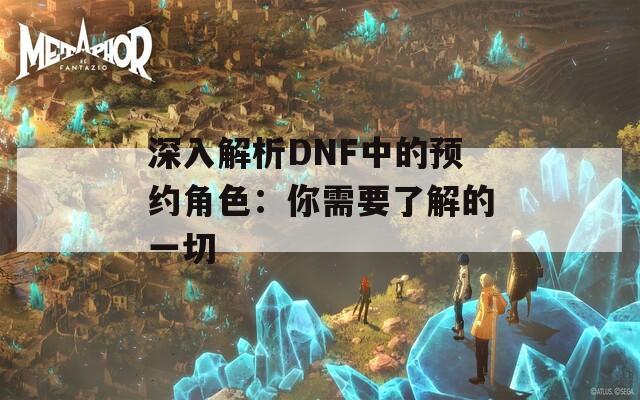 深入解析DNF中的预约角色：你需要了解的一切