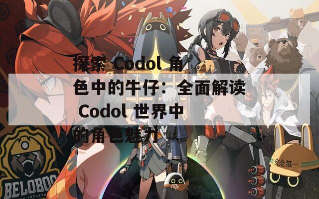 探索 Codol 角色中的牛仔：全面解读 Codol 世界中的角色魅力
