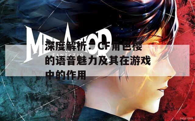 深度解析：CF角色樱的语音魅力及其在游戏中的作用