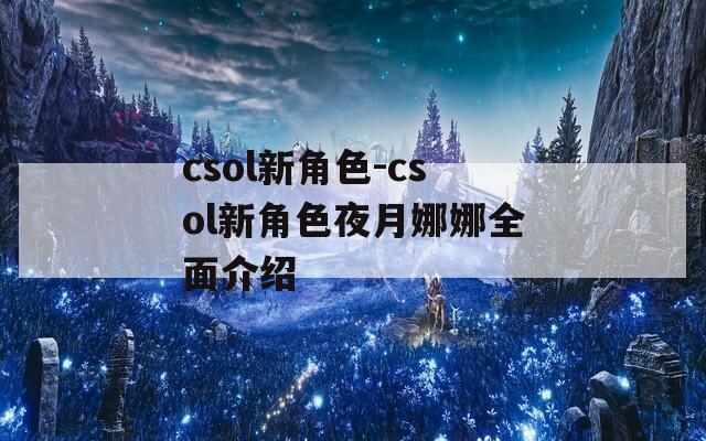 csol新角色-csol新角色夜月娜娜全面介绍