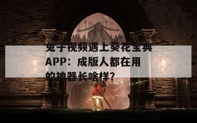 兔子视频遇上葵花宝典APP：成版人都在用的神器长啥样？
