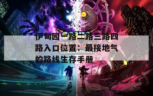 伊甸园一路二路三路四路入口位置：最接地气的路线生存手册
