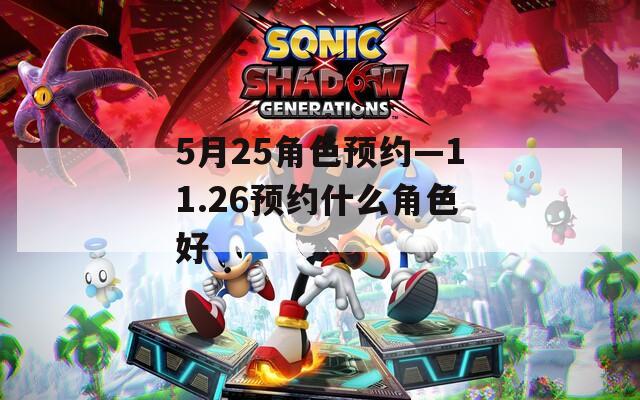 5月25角色预约—11.26预约什么角色好
