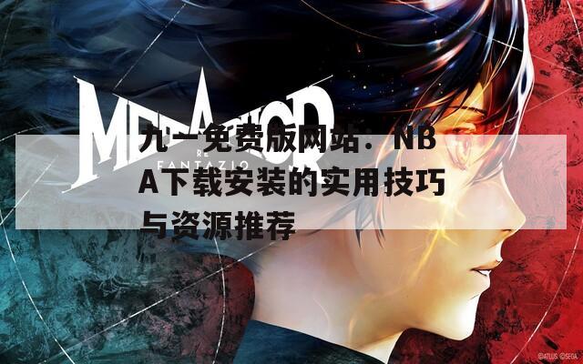 九一免费版网站：NBA下载安装的实用技巧与资源推荐