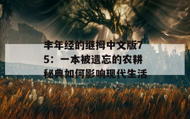 丰年经的继拇中文版75：一本被遗忘的农耕秘典如何影响现代生活