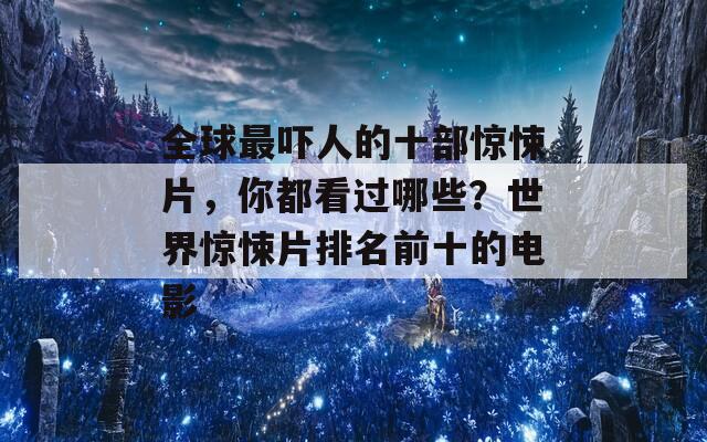 全球最吓人的十部惊悚片，你都看过哪些？世界惊悚片排名前十的电影